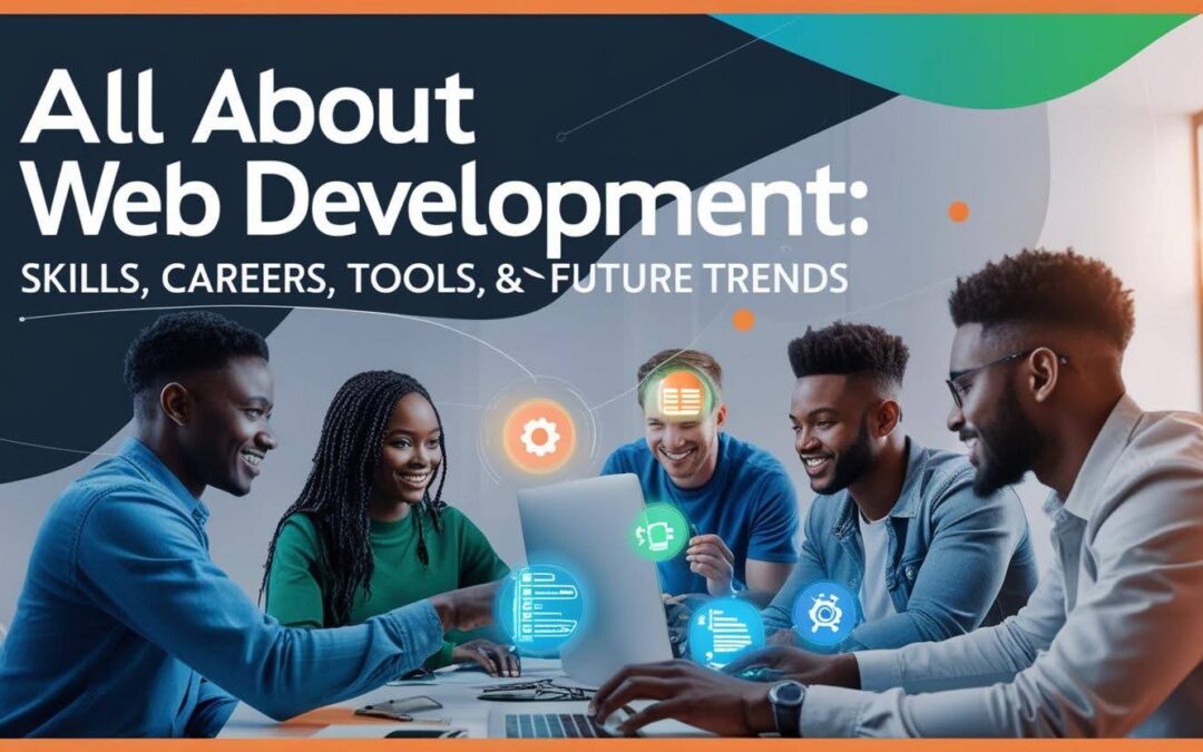 All About Web Development: Skills, Careers, Tools & Future Trends